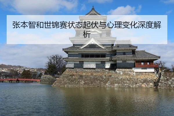 张本智和世锦赛状态起伏与心理变化深度解析