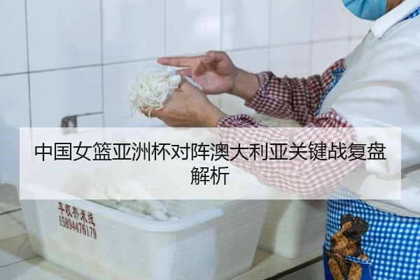 中国女篮亚洲杯对阵澳大利亚关键战复盘解析
